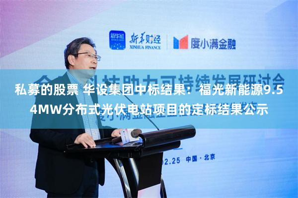 私募的股票 华设集团中标结果：福光新能源9.54MW分布式光伏电站项目的定标结果公示