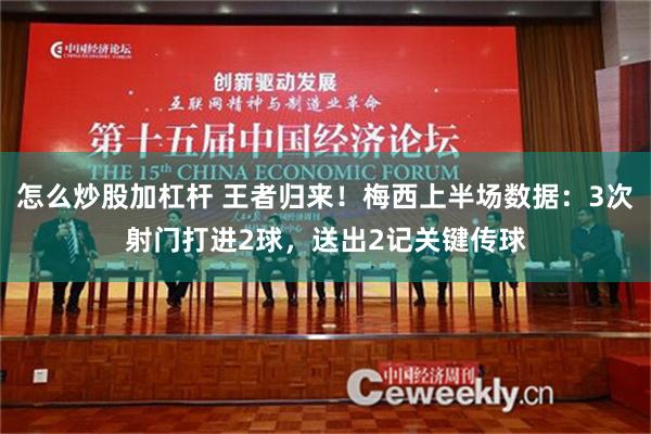 怎么炒股加杠杆 王者归来！梅西上半场数据：3次射门打进2球，送出2记关键传球