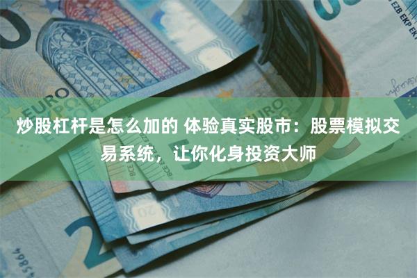 炒股杠杆是怎么加的 体验真实股市：股票模拟交易系统，让你化身投资大师