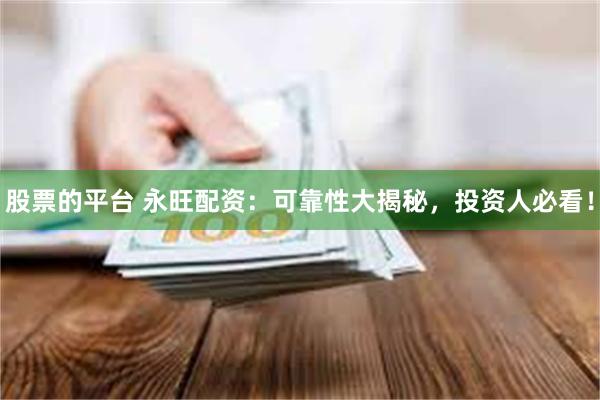 股票的平台 永旺配资：可靠性大揭秘，投资人必看！