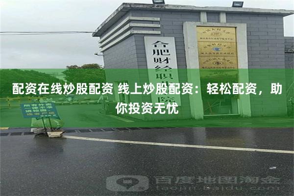 配资在线炒股配资 线上炒股配资：轻松配资，助你投资无忧