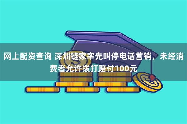 网上配资查询 深圳链家率先叫停电话营销，未经消费者允许拨打赔付100元