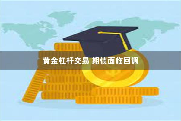 黄金杠杆交易 期债面临回调