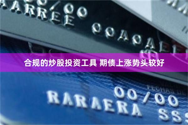 合规的炒股投资工具 期债上涨势头较好