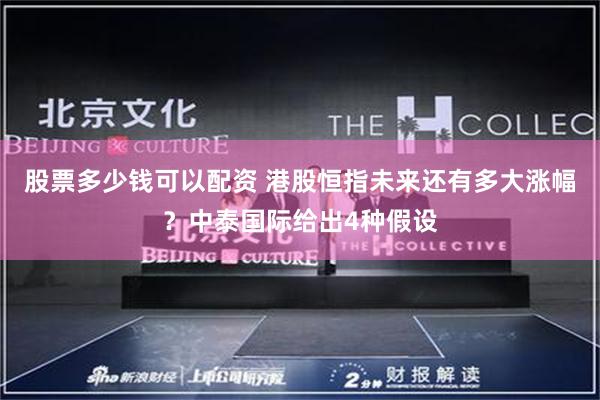 股票多少钱可以配资 港股恒指未来还有多大涨幅？中泰国际给出4种假设