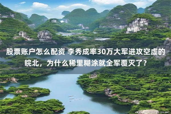 股票账户怎么配资 李秀成率30万大军进攻空虚的皖北，为什么稀里糊涂就全军覆灭了？
