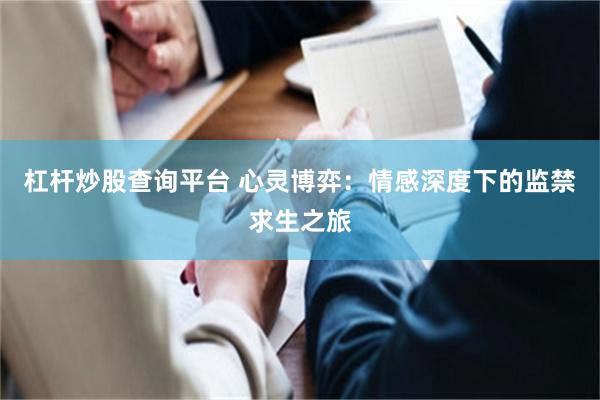 杠杆炒股查询平台 心灵博弈：情感深度下的监禁求生之旅