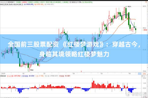 全国前三股票配资 《红楼梦游戏》：穿越古今，身临其境领略红楼梦魅力