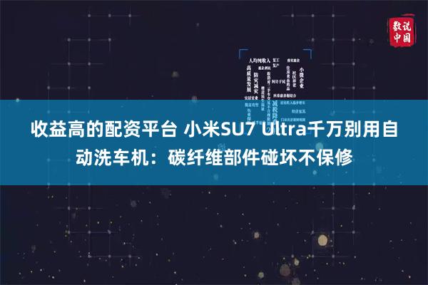 收益高的配资平台 小米SU7 Ultra千万别用自动洗车机：碳纤维部件碰坏不保修