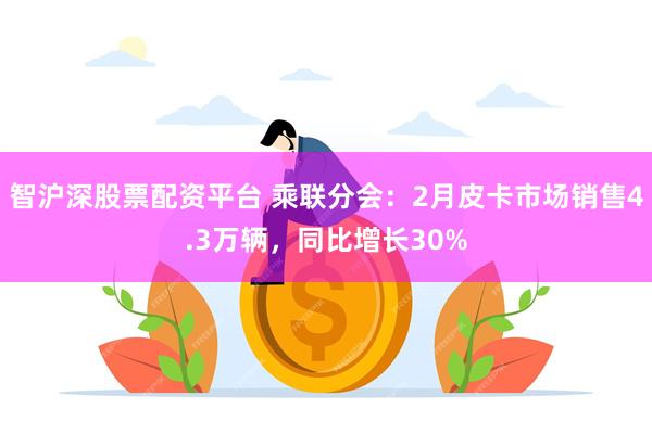 智沪深股票配资平台 乘联分会：2月皮卡市场销售4.3万辆，同比增长30%