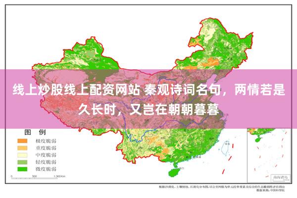 线上炒股线上配资网站 秦观诗词名句，两情若是久长时，又岂在朝朝暮暮