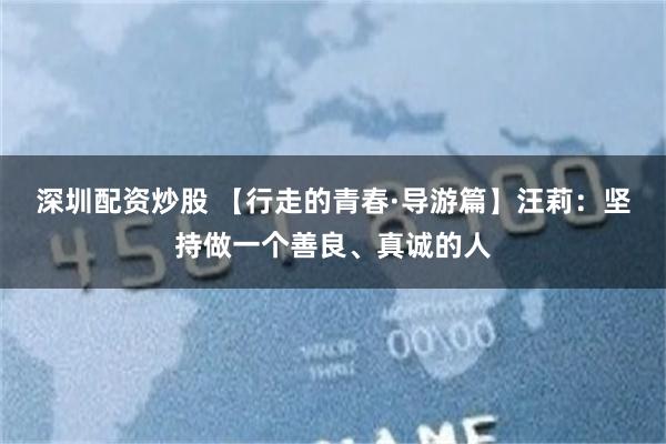 深圳配资炒股 【行走的青春·导游篇】汪莉：坚持做一个善良、真诚的人