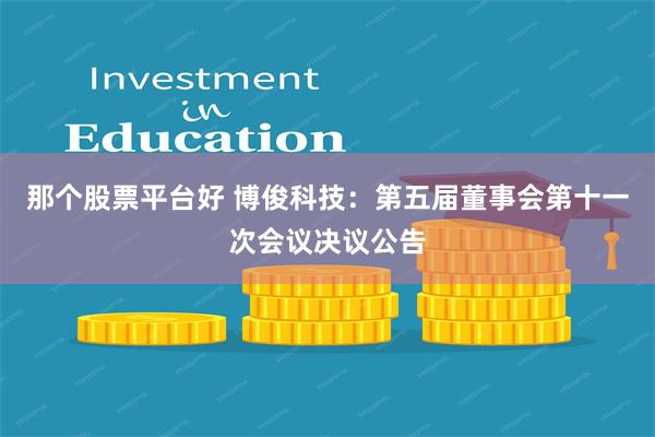 那个股票平台好 博俊科技：第五届董事会第十一次会议决议公告