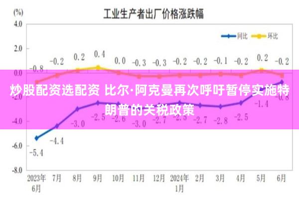 炒股配资选配资 比尔·阿克曼再次呼吁暂停实施特朗普的关税政策
