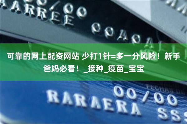 可靠的网上配资网站 少打1针=多一分风险！新手爸妈必看！_接种_疫苗_宝宝
