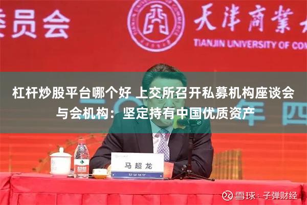 杠杆炒股平台哪个好 上交所召开私募机构座谈会 与会机构：坚定持有中国优质资产