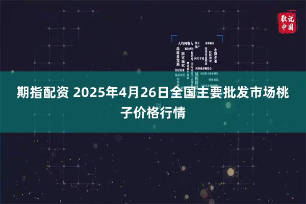 期指配资 2025年4月26日全国主要批发市场桃子价格行情