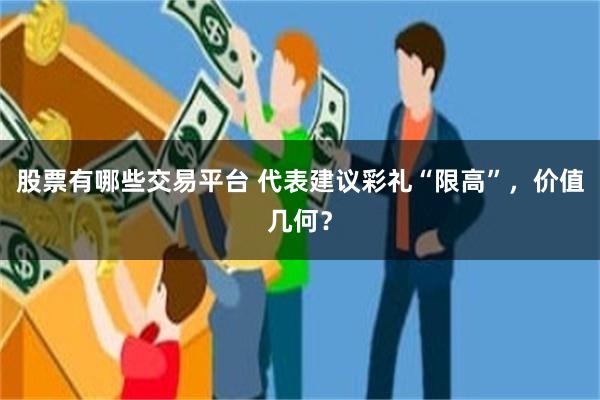 股票有哪些交易平台 代表建议彩礼“限高”，价值几何？