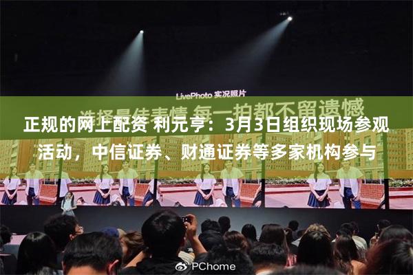 正规的网上配资 利元亨：3月3日组织现场参观活动，中信证券、财通证券等多家机构参与