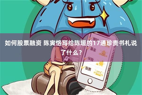如何股票融资 陈寅恪写给陈垣的17通珍贵书札说了什么？
