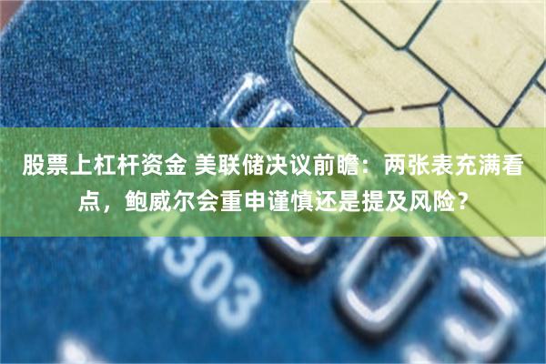 股票上杠杆资金 美联储决议前瞻：两张表充满看点，鲍威尔会重申谨慎还是提及风险？