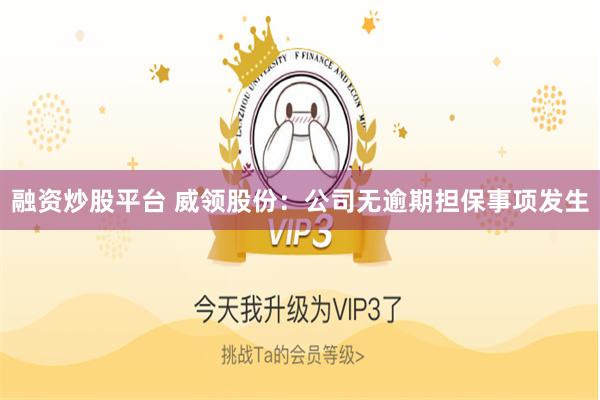 融资炒股平台 威领股份：公司无逾期担保事项发生