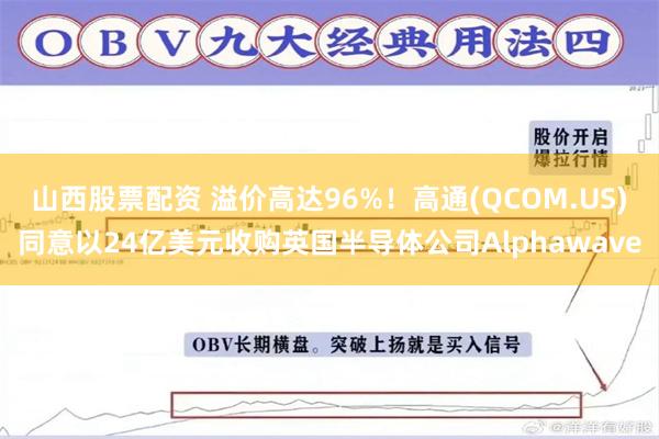 山西股票配资 溢价高达96%！高通(QCOM.US)同意以24亿美元收购英国半导体公司Alphawave