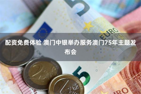 配资免费体验 澳门中银举办服务澳门75年主题发布会